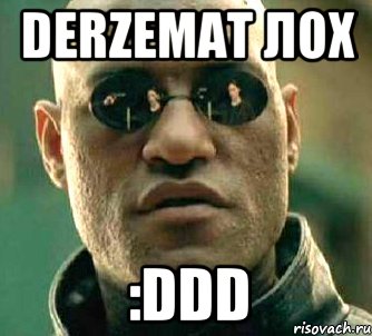 Derzemat лох :DDD, Мем  а что если я скажу тебе