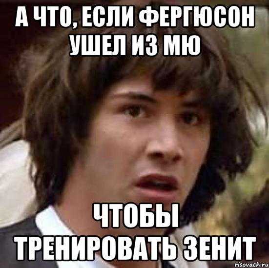 А что, если Фергюсон ушел из МЮ чтобы тренировать зенит, Мем А что если (Киану Ривз)