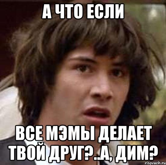 а что если все мэмы делает твой друг?..а, Дим?, Мем А что если (Киану Ривз)