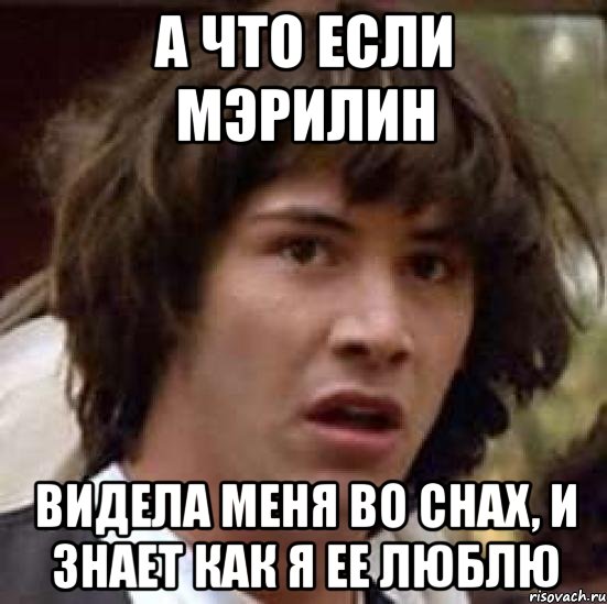 А что если Мэрилин Видела меня во снах, и знает как я ее люблю, Мем А что если (Киану Ривз)