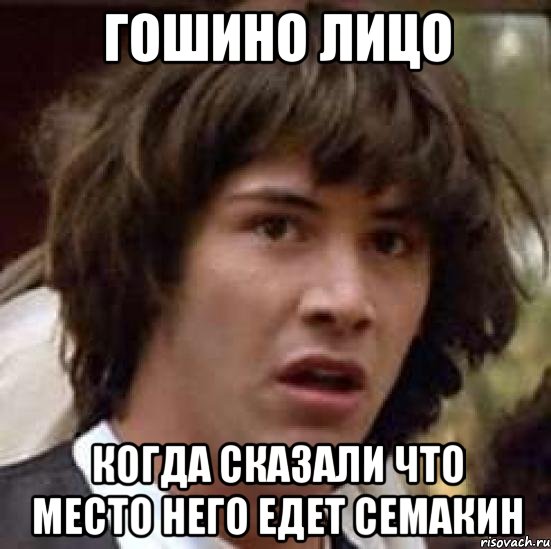 Гошино лицо Когда сказали что место него едет Семакин, Мем А что если (Киану Ривз)