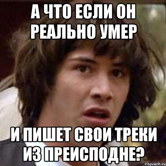 А что если он реально умер И пишет свои треки из преисподне?, Мем А что если (Киану Ривз)