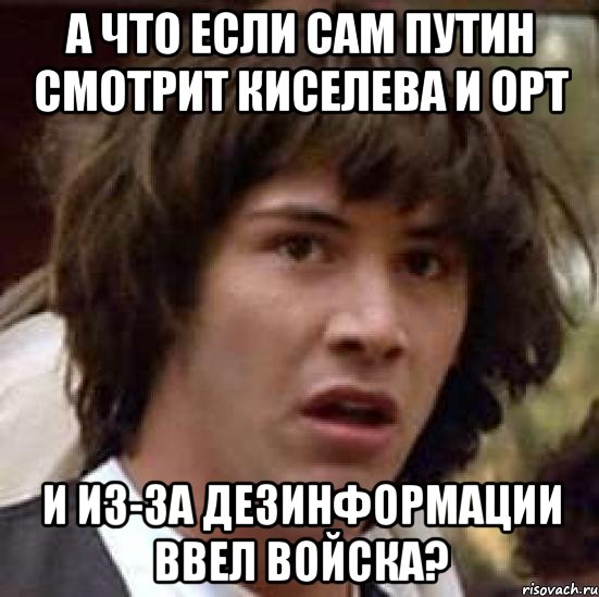 А что если сам путин смотрит киселева и орт И из-за дезинформации ввел войска?, Мем А что если (Киану Ривз)