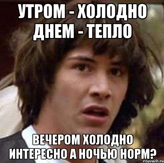 Утром - холодно Днем - тепло Вечером холодно Интересно а ночью норм?, Мем А что если (Киану Ривз)