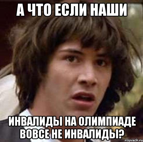 А что если наши инвалиды на олимпиаде вовсе не инвалиды?, Мем А что если (Киану Ривз)