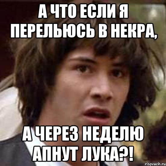 а что если я перельюсь в некра, а через неделю апнут лука?!, Мем А что если (Киану Ривз)