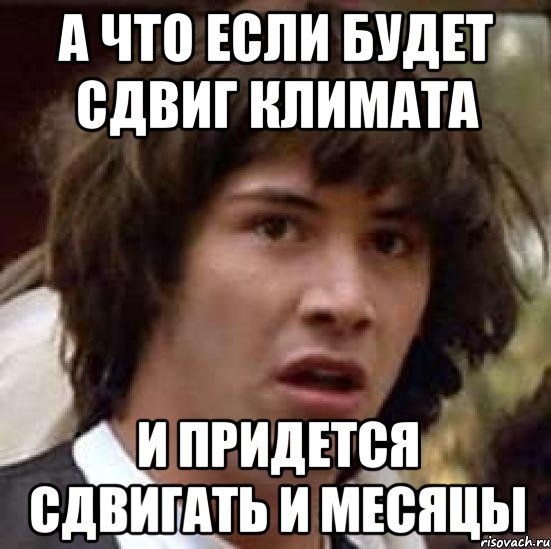 А что если будет сдвиг климата И придется сдвигать и месяцы, Мем А что если (Киану Ривз)