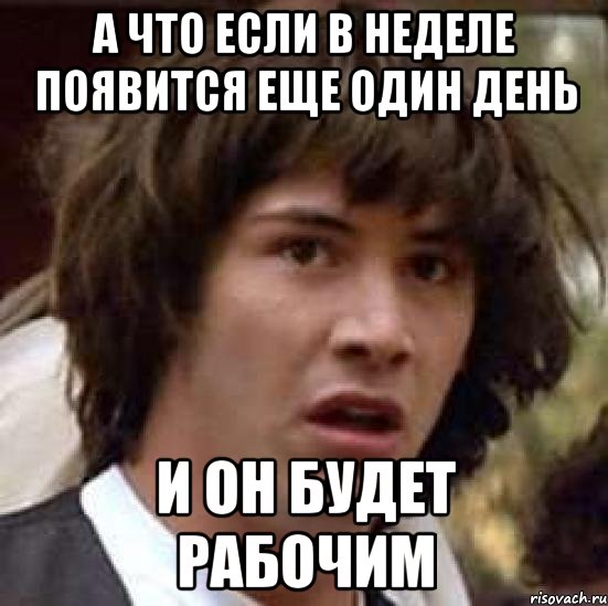 А что если в неделе появится еще один день И он будет рабочим, Мем А что если (Киану Ривз)