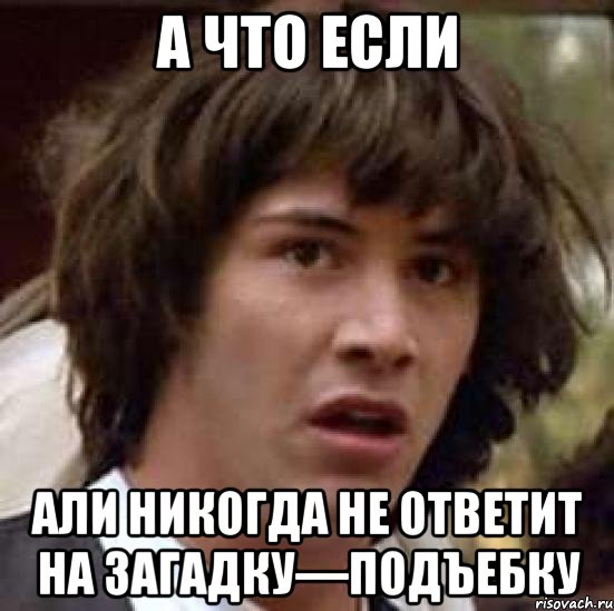 А что если Али никогда не ответит на загадку—подъебку, Мем А что если (Киану Ривз)