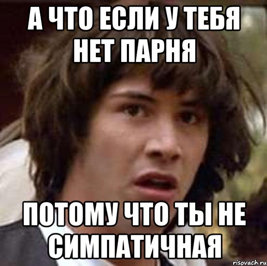 а что если у тебя нет парня потому что ты не симпатичная, Мем А что если (Киану Ривз)