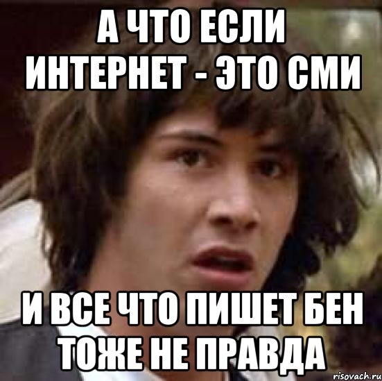 А что если интернет - это СМИ И все что пишет БЕН тоже не правда, Мем А что если (Киану Ривз)