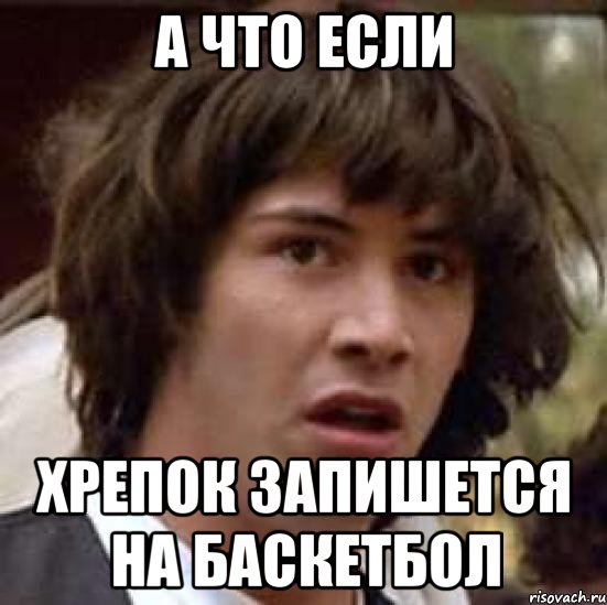 а что если хрепок запишется на баскетбол, Мем А что если (Киану Ривз)