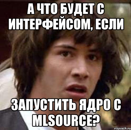 А что будет с интерфейсом, если запустить ядро с mlSource?, Мем А что если (Киану Ривз)