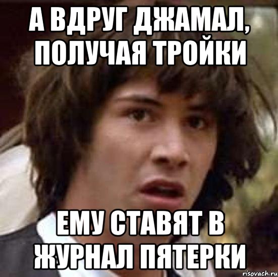 А вдруг джамал, получая тройки Ему ставят в журнал пятерки, Мем А что если (Киану Ривз)