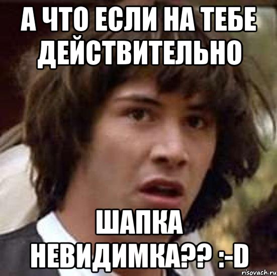 А что если на тебе действительно шапка невидимка?? :-D, Мем А что если (Киану Ривз)