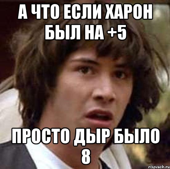 а что если харон был на +5 просто дыр было 8, Мем А что если (Киану Ривз)