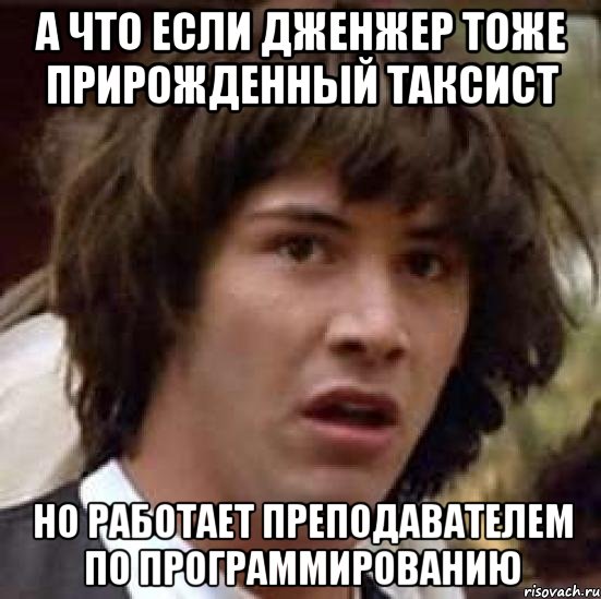 А что если Дженжер тоже прирожденный таксист но работает преподавателем по программированию, Мем А что если (Киану Ривз)