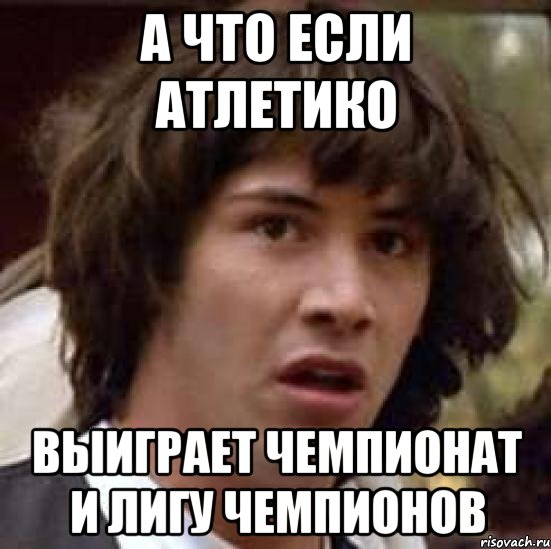 А что если Атлетико Выиграет Чемпионат и Лигу Чемпионов, Мем А что если (Киану Ривз)