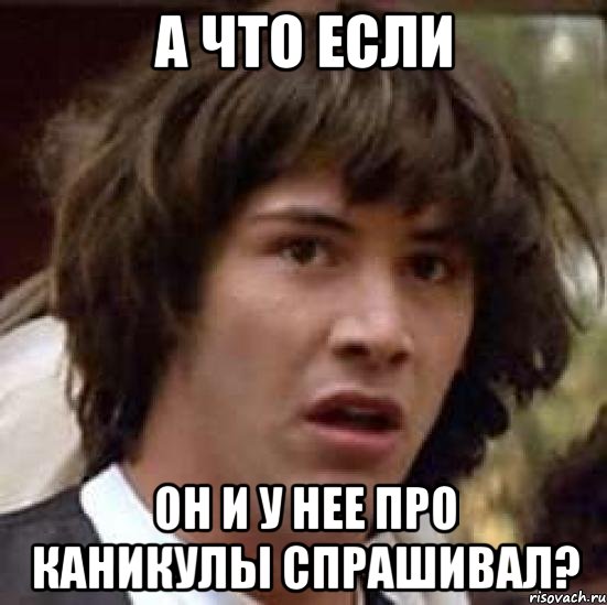 А что если он и у нее про каникулы спрашивал?, Мем А что если (Киану Ривз)