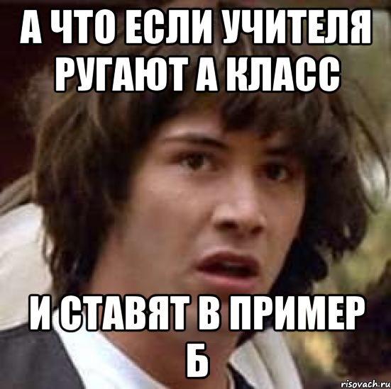 А что если учителя ругают А класс и ставят в пример Б, Мем А что если (Киану Ривз)