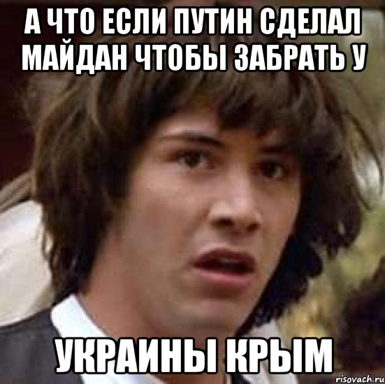 А что если Путин сделал майдан чтобы забрать у Украины КРЫМ, Мем А что если (Киану Ривз)