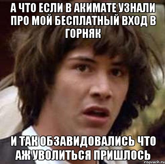 А что если в акимате узнали про мой бесплатный вход в горняк и так обзавидовались что аж уволиться пришлось, Мем А что если (Киану Ривз)