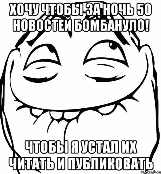 хочу чтобы за ночь 50 новостей бомбануло! чтобы я устал их читать и публиковать, Мем  аааа