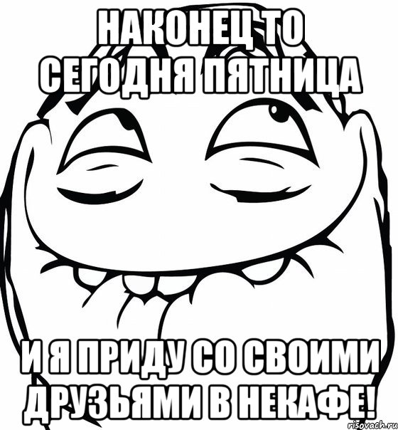 Наконец то сегодня пятница И я приду со своими друзьями в некафе!, Мем  аааа