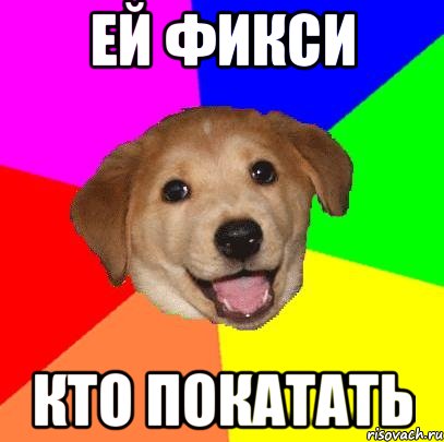 ей фикси кто покатать, Мем Advice Dog