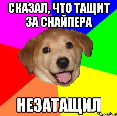 СКАЗАЛ, ЧТО ТАЩИТ ЗА СНАЙПЕРА НЕЗАТАЩИЛ, Мем Advice Dog