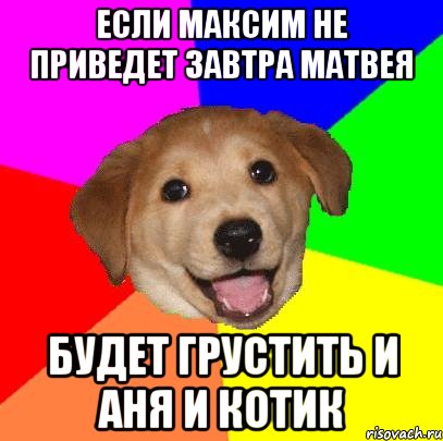 Если Максим не приведет завтра Матвея будет грустить и Аня и котик, Мем Advice Dog