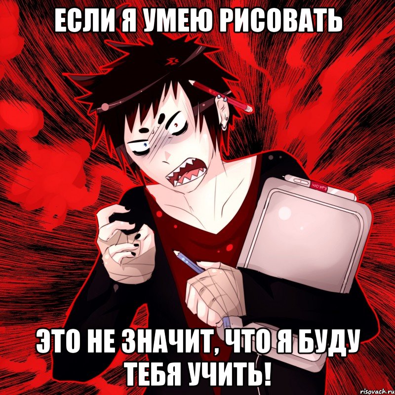 Если я умею рисовать Это не значит, что я буду тебя учить!