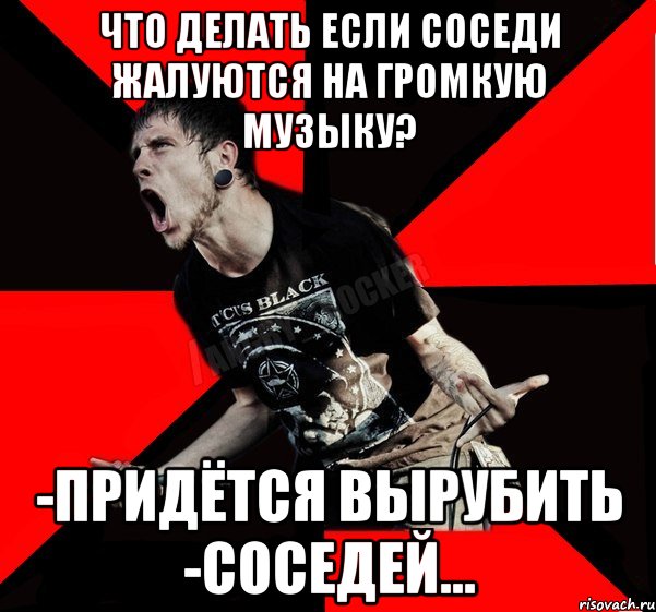 что делать если соседи жалуются на громкую музыку? -придётся вырубить -соседей..., Мем Агрессивный рокер