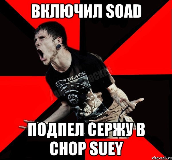 ВКЛЮЧИЛ SOAD ПОДПЕЛ СЕРЖУ В CHOP SUEY, Мем Агрессивный рокер