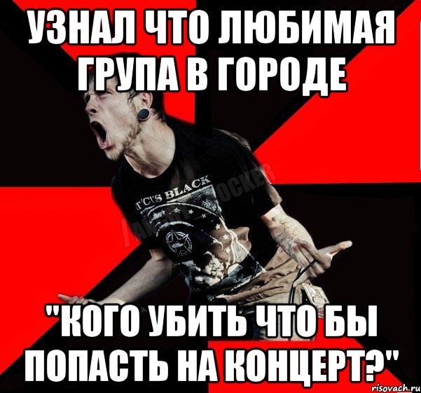 Узнал что любимая група в городе "Кого убить что бы попасть на концерт?", Мем Агрессивный рокер