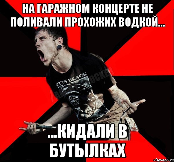 На гаражном концерте не поливали прохожих водкой... ...кидали в бутылках, Мем Агрессивный рокер