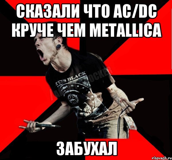 сказали что AC/DC круче чем Metallica забухал, Мем Агрессивный рокер