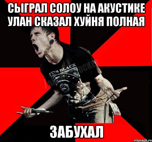 Сыграл солоу на акустике Улан сказал хуйня полная Забухал, Мем Агрессивный рокер