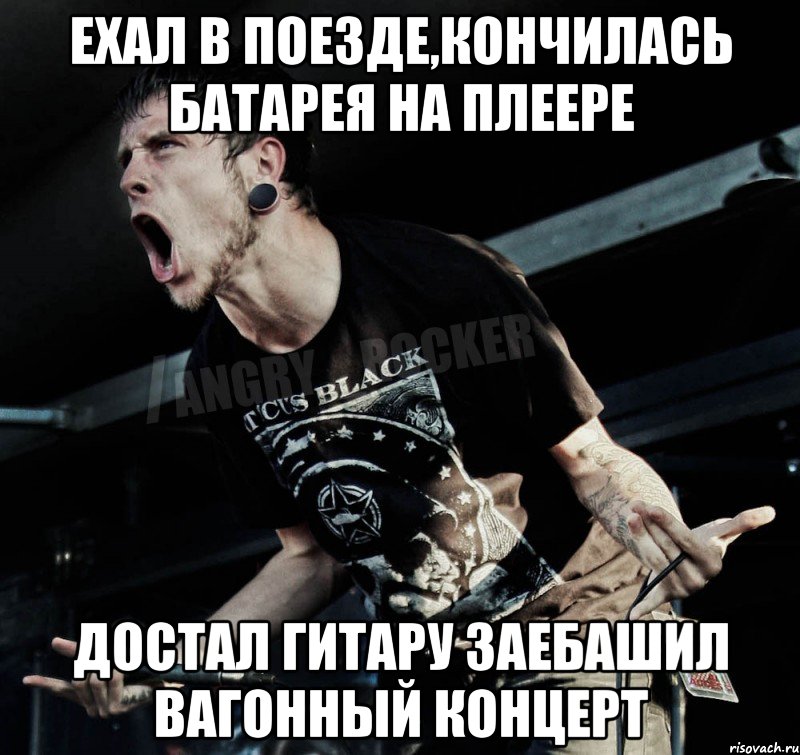 Ехал в поезде,кончилась батарея на плеере Достал гитару заебашил вагонный концерт