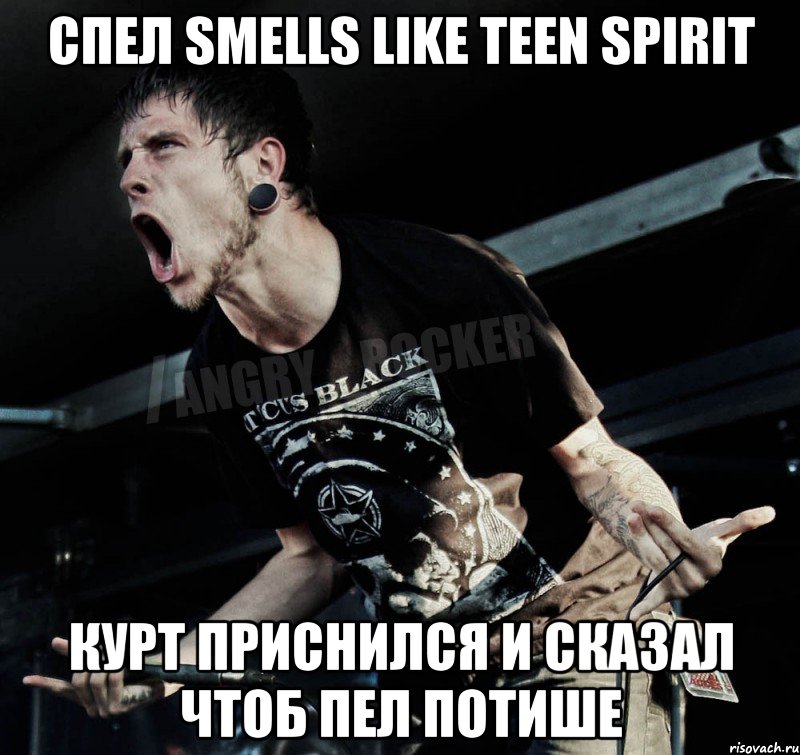 спел Smells Like Teen Spirit Курт приснился и сказал чтоб пел потише, Мем Агрессивный Рокер