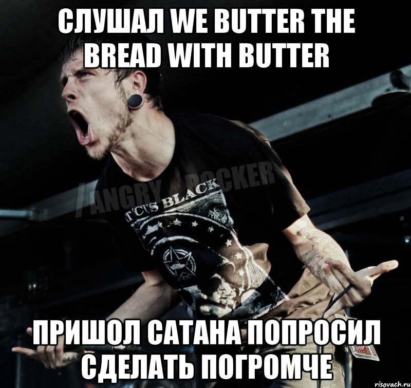 слушал We Butter The Bread With Butter пришол сатана попросил сделать погромче, Мем Агрессивный Рокер