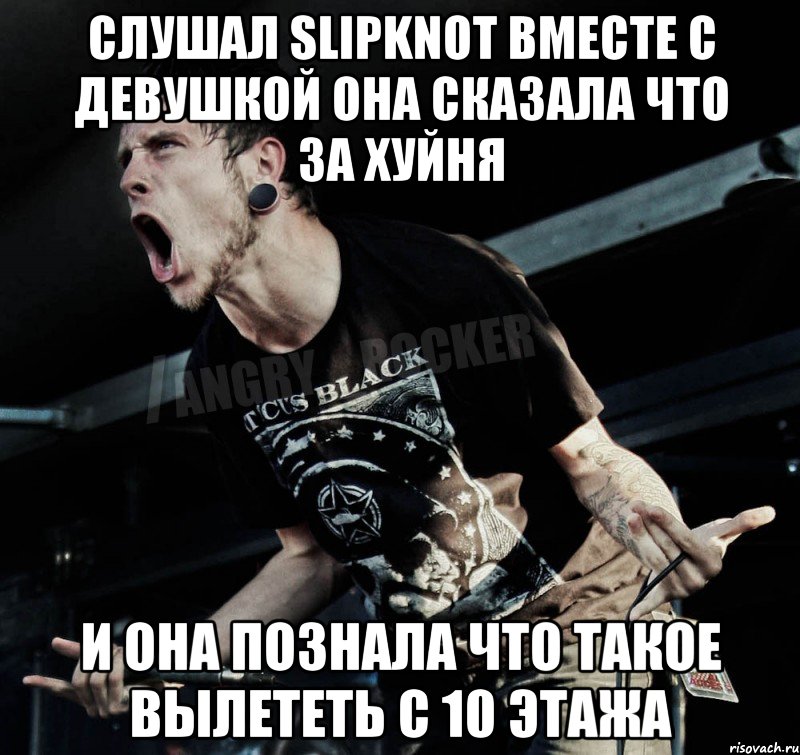 слушал SLIPKNOT вместе с девушкой она сказала что за хуйня и она познала что такое вылететь с 10 этажа, Мем Агрессивный Рокер