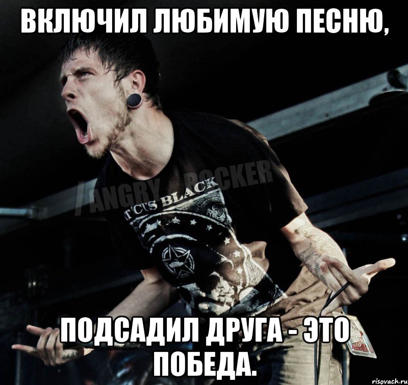 ВКЛЮЧИЛ ЛЮБИМУЮ ПЕСНЮ, ПОДСАДИЛ ДРУГА - ЭТО ПОБЕДА., Мем Агрессивный Рокер