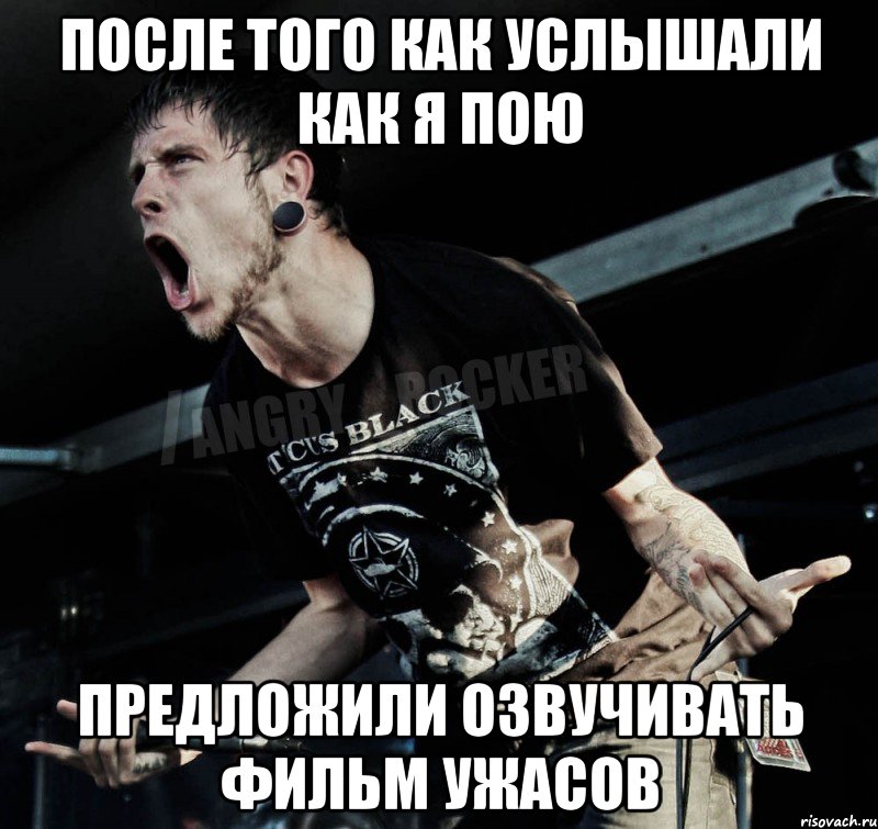 после того как услышали как я пою предложили озвучивать фильм ужасов, Мем Агрессивный Рокер