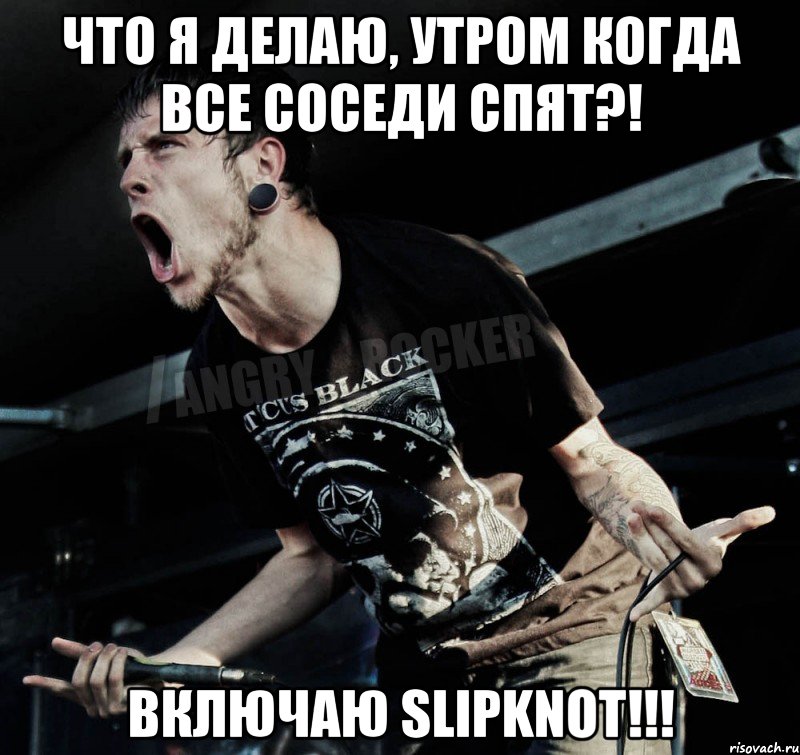 Что я делаю, утром когда все соседи спят?! Включаю Slipknot!!!, Мем Агрессивный Рокер