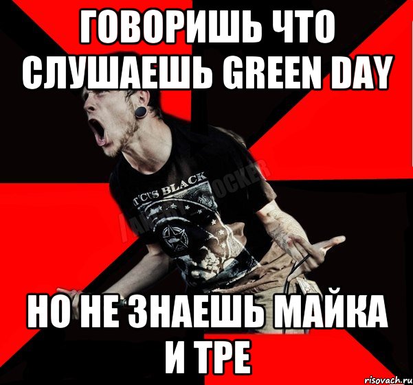 говоришь что слушаешь Green Day но не знаешь Майка и тре, Мем Агрессивный рокер