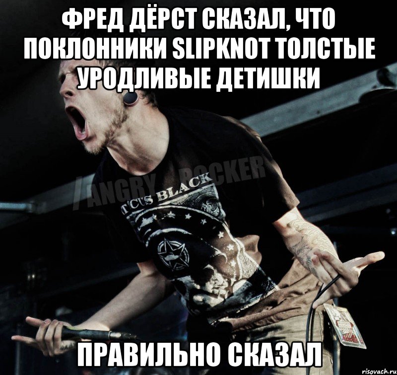 фред дёрст сказал, что поклонники slipknot толстые уродливые детишки правильно сказал
