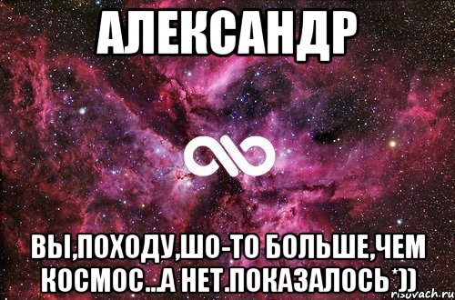 Александр Вы,походу,шо-то больше,чем космос...а нет.показалось*)), Мем офигенно