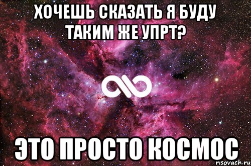 Хочешь сказать я буду таким же упрт? Это просто космос, Мем офигенно