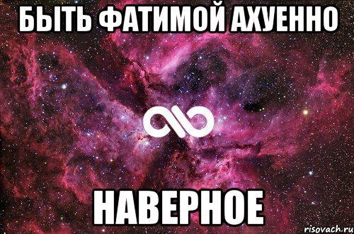 Быть Фатимой ахуенно Наверное, Мем офигенно